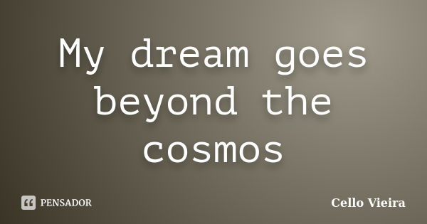 My dream goes beyond the cosmos... Frase de Cello Vieira.