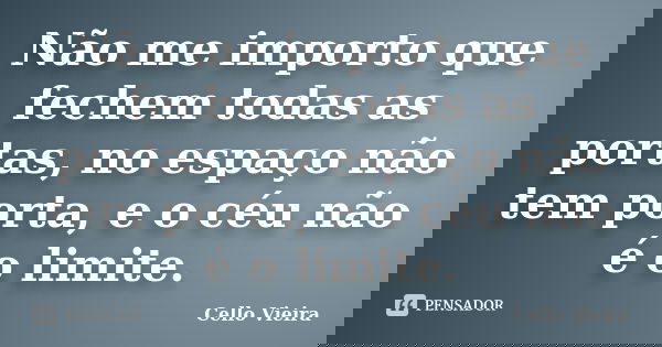 Não me importo que fechem todas as portas, no espaço não tem porta, e o céu não é o limite.... Frase de Cello Vieira.