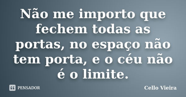 Não me importo que fechem todas as portas, no espaço não tem porta, e o céu não é o limite.... Frase de Cello Vieira.