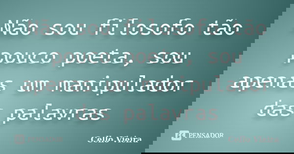 Não sou filosofo tão pouco poeta, sou apenas um manipulador das palavras... Frase de Cello Vieira.