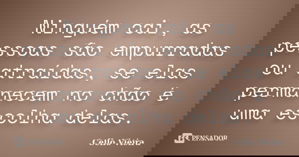 Ninguém cai, as pessoas são empurradas ou atraídas, se elas permanecem no chão é uma escolha delas.... Frase de Cello Vieira.