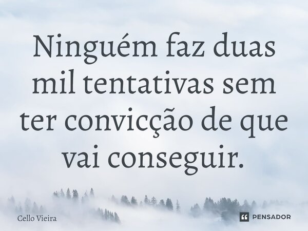 ⁠Ninguém faz duas mil tentativas sem ter convicção de que vai conseguir.... Frase de Cello Vieira.