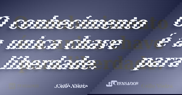 O conhecimento é a unica chave para liberdade.... Frase de Cello Vieira.