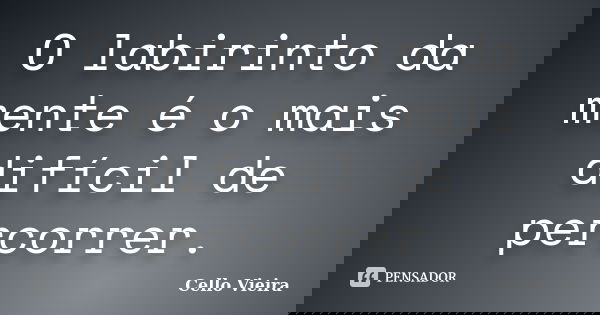 O labirinto da mente é o mais difícil de percorrer.... Frase de Cello Vieira.