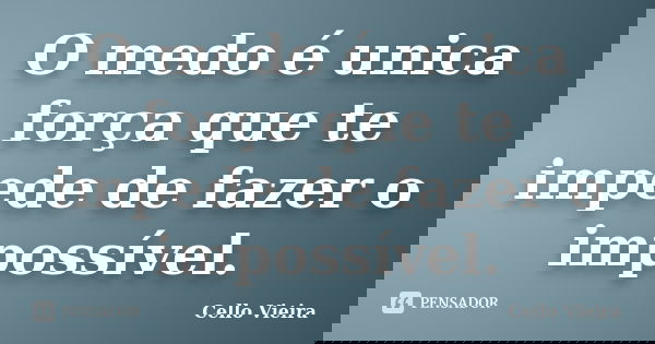 O medo é unica força que te impede de fazer o impossível.... Frase de Cello Vieira.