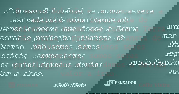 O nosso Sol não é, e nunca sera a estrela mais importante do universo e mesmo que fosse a Terra não seria o principal planeta do Universo, não somos seres espec... Frase de Cello Vieira.