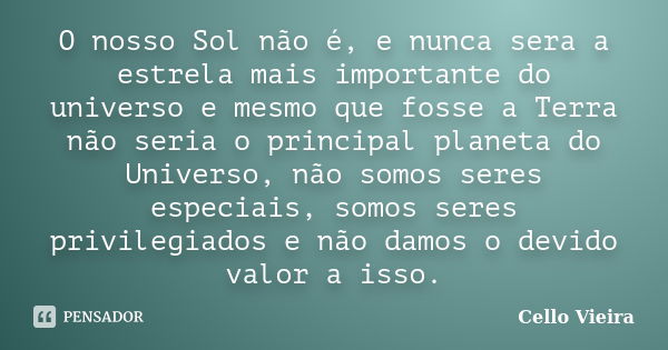 O nosso Sol não é, e nunca sera a estrela mais importante do universo e mesmo que fosse a Terra não seria o principal planeta do Universo, não somos seres espec... Frase de Cello Vieira.