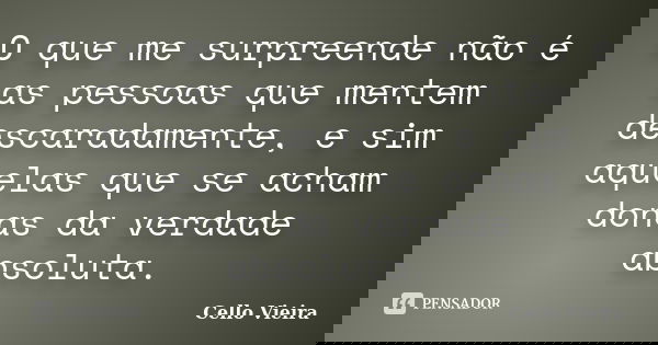 O que me surpreende não é as pessoas que mentem descaradamente, e sim aquelas que se acham donas da verdade absoluta.... Frase de Cello Vieira.