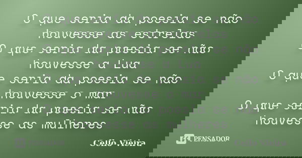 O que seria da poesia se não houvesse as estrelas O que seria da poesia se não houvesse a Lua O que seria da poesia se não houvesse o mar O que seria da poesia ... Frase de Cello Vieira.