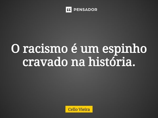 O racismo é um espinho cravado na história.... Frase de Cello Vieira.