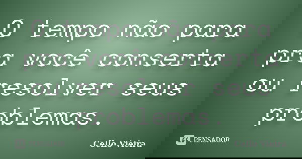 O tempo não para pra você conserta ou resolver seus problemas.... Frase de Cello Vieira.