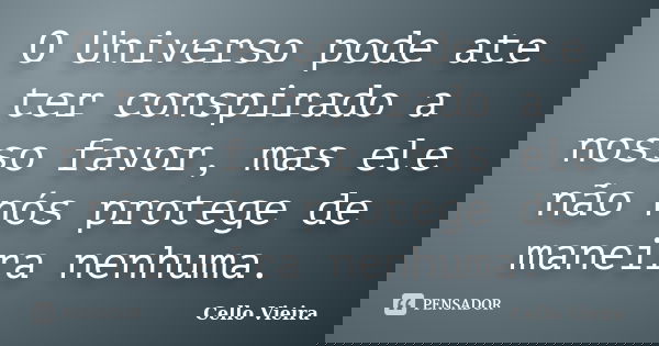 O Universo pode ate ter conspirado a nosso favor, mas ele não nós protege de maneira nenhuma.... Frase de Cello Vieira.