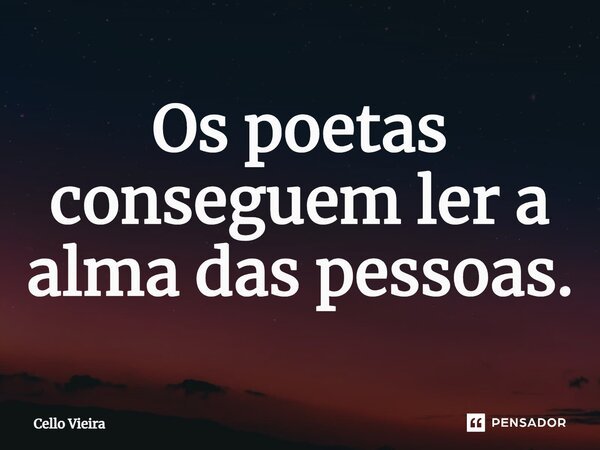 ⁠Os poetas conseguem ler a alma das pessoas.... Frase de Cello Vieira.