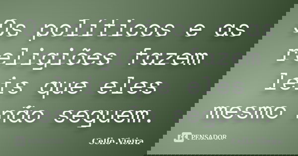 Os políticos e as religiões fazem leis que eles mesmo não seguem.... Frase de Cello Vieira.