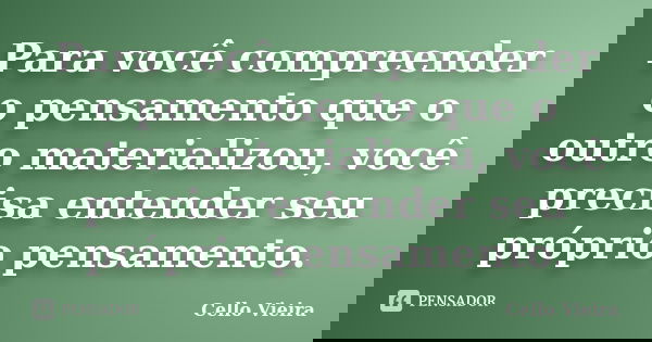 Para você compreender o pensamento que o outro materializou, você precisa entender seu próprio pensamento.... Frase de Cello Vieira.