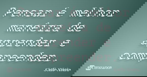 Pensar é melhor maneira de aprender e compreender.... Frase de Cello Vieira.