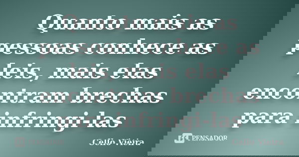 Quanto mais as pessoas conhece as leis, mais elas encontram brechas para infringi-las... Frase de Cello Vieira.