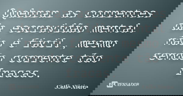Quebrar as correntes da escravidão mental não é fácil, mesmo sendo corrente tão fracas.... Frase de Cello Vieira.