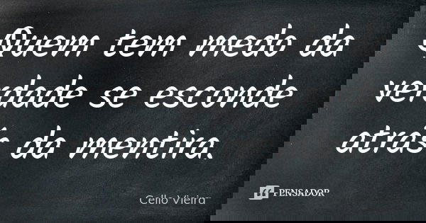 Quem tem medo da verdade se esconde atrás da mentira.... Frase de Cello Vieira.