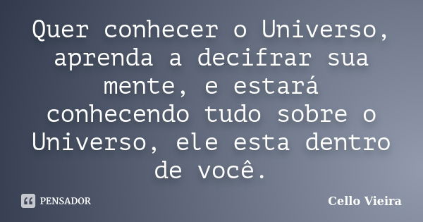 Quer conhecer o Universo, aprenda a decifrar sua mente, e estará conhecendo tudo sobre o Universo, ele esta dentro de você.... Frase de Cello Vieira.