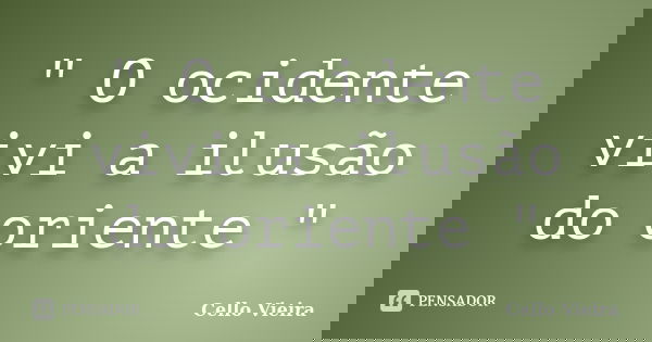 " O ocidente vivi a ilusão do oriente "... Frase de Cello Vieira.