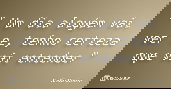 " Um dia alguém vai ver e, tenho certeza que vai entender "... Frase de Cello Vieira.