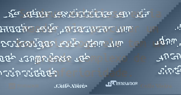 Se deus existisse eu ia mandar ele procurar um bom psicologo ele tem um grande complexo de inferioridade.... Frase de Cello Vieira.