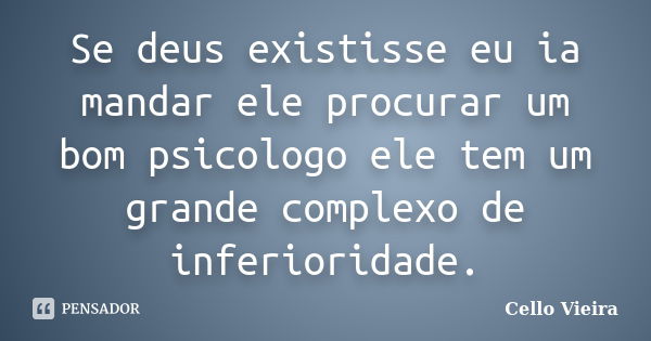 Se deus existisse eu ia mandar ele procurar um bom psicologo ele tem um grande complexo de inferioridade.... Frase de Cello Vieira.