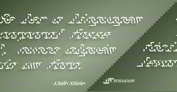 Se ler a linguagem corporal fosse fácil, nunca alguém levaria um fora.... Frase de Cello Vieira.