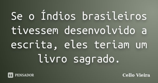 Se o Índios brasileiros tivessem desenvolvido a escrita, eles teriam um livro sagrado.... Frase de Cello Vieira.