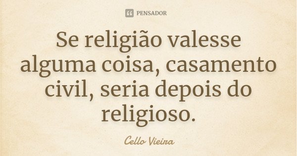 Se religião valesse alguma coisa, casamento civil, seria depois do religioso.... Frase de Cello Vieira.