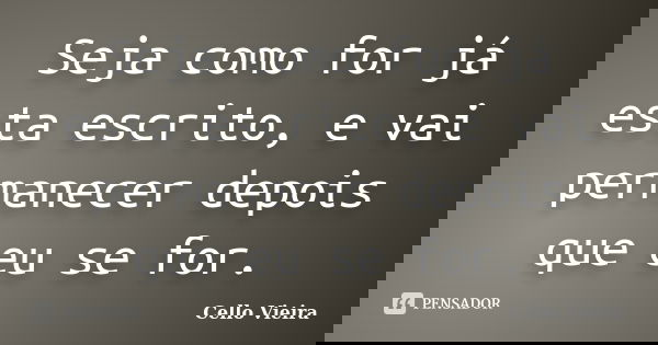 Seja como for já esta escrito, e vai permanecer depois que eu se for.... Frase de Cello Vieira.