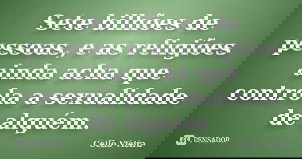 Sete bilhões de pessoas, e as religiões ainda acha que controla a sexualidade de alguém.... Frase de Cello Vieira.