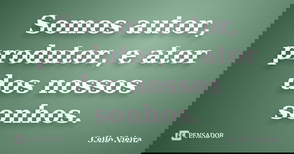 Somos autor, produtor, e ator dos nossos sonhos.... Frase de Cello Vieira.
