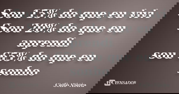 Sou 15% do que eu vivi Sou 20% do que eu aprendi sou 65% do que eu sonho... Frase de Cello Vieira.