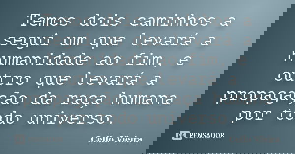 Temos dois caminhos a segui um que levará a humanidade ao fim, e outro que levará a propagação da raça humana por todo universo.... Frase de Cello Vieira.