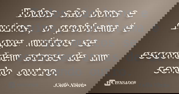 Todos são bons e ruins, o problema é que muitos se escondem atras de um sendo outro.... Frase de Cello Vieira.