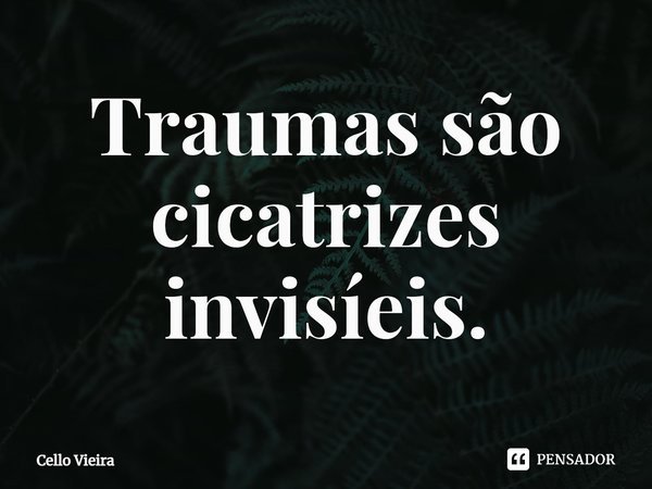⁠Traumas são cicatrizes invisíeis.... Frase de Cello Vieira.