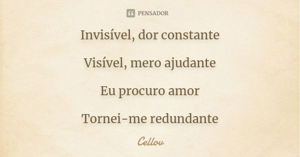 Invisível, dor constante Visível, mero ajudante Eu procuro amor Tornei-me redundante... Frase de cellov.