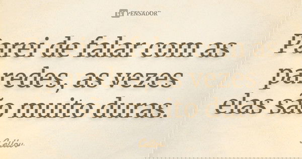 Parei de falar com as paredes, as vezes elas são muito duras.... Frase de cellov.