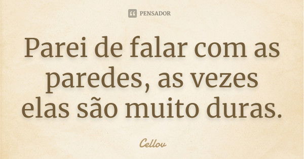 Parei de falar com as paredes, as vezes elas são muito duras.... Frase de cellov.