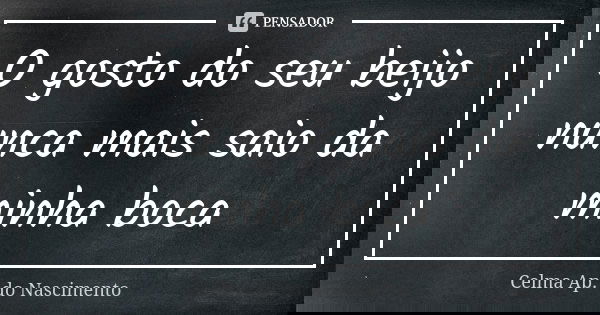 O gosto do seu beijo nunca mais saio da minha boca... Frase de Celma Ap. do Nascimento.