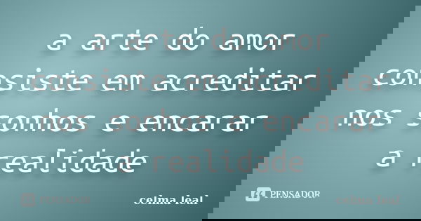 a arte do amor consiste em acreditar nos sonhos e encarar a realidade... Frase de celma leal.