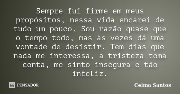 Sempre fui firme em meus propósitos, nessa vida encarei de tudo um pouco. Sou razão quase que o tempo todo, mas às vezes dá uma vontade de desistir. Tem dias qu... Frase de Celma Santos.