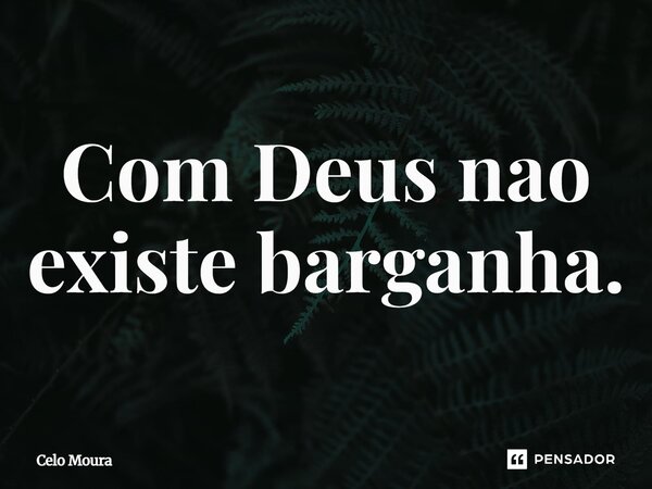 ⁠Com Deus não existe barganha.... Frase de Celo Moura.