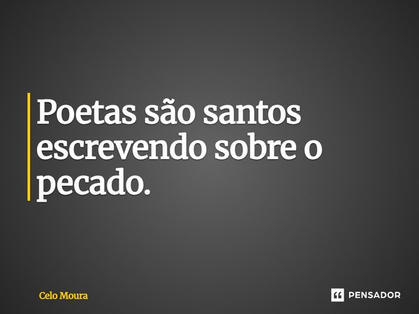 Poetas são santos escrevendo sobre o pecado.... Frase de Celo Moura.