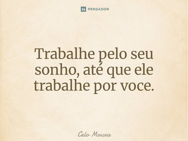 ⁠⁠Trabalhe pelo seu sonho, até que ele trabalhe por você.... Frase de Celo Moura.