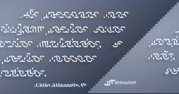 As pessoas nos julgam pelas suas próprias maldades, e não, pelas nossas verdades.... Frase de Celso Alexandre Pr.