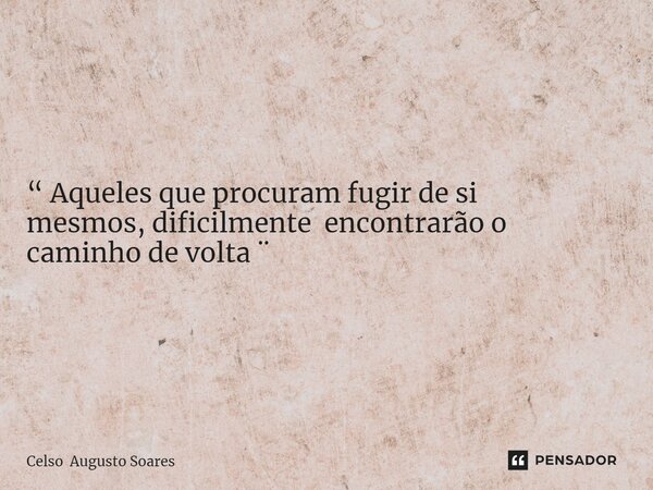 ⁠“ Aqueles que procuram fugir de si mesmos, dificilmente encontrarão o caminho de volta ¨... Frase de Celso Augusto Soares.