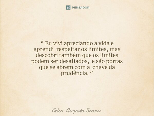 ⁠“ Eu vivi apreciando a vida e aprendi respeitar os limites, mas descobri também que os limites podem ser desafiados, e são portas que se abrem com a chave da p... Frase de Celso Augusto Soares.